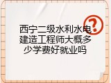 西宁二级水利水电建造工程师大概多少学费好就业吗