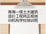 青海一级土木建筑造价工程师正规培训机构学校培训班
