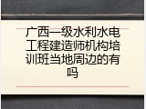 广西一级水利水电工程建造师机构培训班当地周边的有吗
