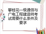 攀枝花一级通信与广电工程建造师考试需要什么条件及要求