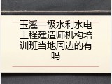玉溪一级水利水电工程建造师机构培训班当地周边的有吗