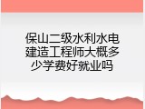 保山二级水利水电建造工程师大概多少学费好就业吗