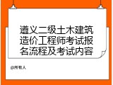 遵义二级土木建筑造价工程师考试报名流程及考试内容