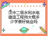 汉中二级水利水电建造工程师大概多少学费好就业吗