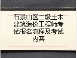 石景山区二级土木建筑造价工程师考试报名流程及考试内容
