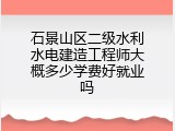 石景山区二级水利水电建造工程师大概多少学费好就业吗