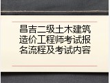 昌吉二级土木建筑造价工程师考试报名流程及考试内容