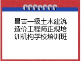 昌吉一级土木建筑造价工程师正规培训机构学校培训班