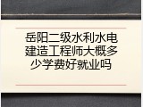 岳阳二级水利水电建造工程师大概多少学费好就业吗