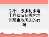 邵阳一级水利水电工程建造师机构培训班当地周边的有吗