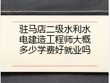 驻马店二级水利水电建造工程师大概多少学费好就业吗