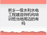 新乡一级水利水电工程建造师机构培训班当地周边的有吗