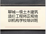 聊城一级土木建筑造价工程师正规培训机构学校培训班