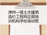 漳州一级土木建筑造价工程师正规培训机构学校培训班