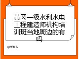 黄冈一级水利水电工程建造师机构培训班当地周边的有吗
