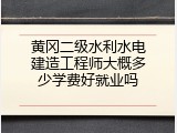 黄冈二级水利水电建造工程师大概多少学费好就业吗