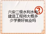 六安二级水利水电建造工程师大概多少学费好就业吗