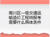 南川区一级交通运输造价工程师报考需要什么具体条件