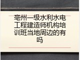 亳州一级水利水电工程建造师机构培训班当地周边的有吗