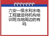 六安一级水利水电工程建造师机构培训班当地周边的有吗