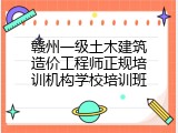 赣州一级土木建筑造价工程师正规培训机构学校培训班