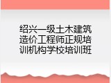 绍兴一级土木建筑造价工程师正规培训机构学校培训班