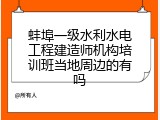 蚌埠一级水利水电工程建造师机构培训班当地周边的有吗