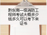 黔东南一级消防工程师考试大概多少钱多久可以考下来证书