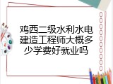 鸡西二级水利水电建造工程师大概多少学费好就业吗