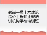 鹤岗一级土木建筑造价工程师正规培训机构学校培训班