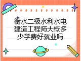 衡水二级水利水电建造工程师大概多少学费好就业吗