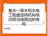 衡水一级水利水电工程建造师机构培训班当地周边的有吗