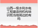 山西一级水利水电工程建造师机构培训班当地周边的有吗