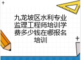 九龙坡区水利专业监理工程师培训学费多少钱在哪报名培训