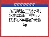 九龙坡区二级水利水电建造工程师大概多少学费好就业吗