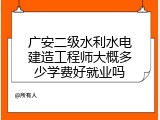 广安二级水利水电建造工程师大概多少学费好就业吗