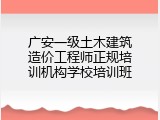 广安一级土木建筑造价工程师正规培训机构学校培训班