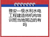雅安一级水利水电工程建造师机构培训班当地周边的有吗