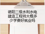 德阳二级水利水电建造工程师大概多少学费好就业吗