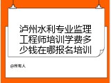 泸州水利专业监理工程师培训学费多少钱在哪报名培训