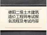 德阳二级土木建筑造价工程师考试报名流程及考试内容