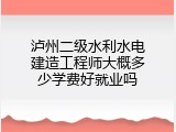 泸州二级水利水电建造工程师大概多少学费好就业吗