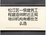 松江区一级建筑工程建造师附近正规培训机构有哪些怎么选