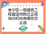 长宁区一级建筑工程建造师附近正规培训机构有哪些怎么选