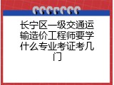 长宁区一级交通运输造价工程师要学什么专业考证考几门