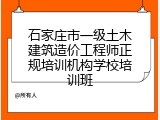 石家庄市一级土木建筑造价工程师正规培训机构学校培训班