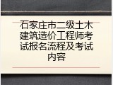 石家庄市二级土木建筑造价工程师考试报名流程及考试内容