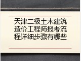 天津二级土木建筑造价工程师报考流程详细步骤有哪些