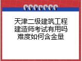 天津二级建筑工程建造师考试有用吗难度如何含金量