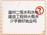 惠州二级水利水电建造工程师大概多少学费好就业吗
